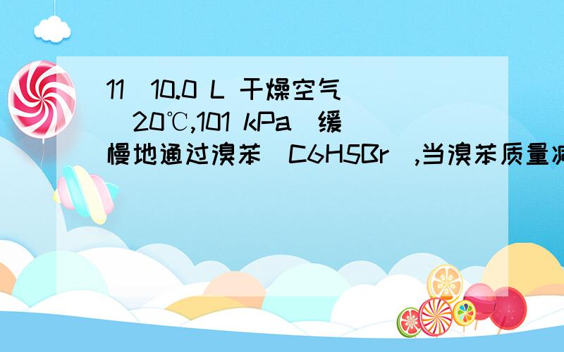 11．10.0 L 干燥空气（20℃,101 kPa）缓慢地通过溴苯（C6H5Br）,当溴苯质量减少 0.475 g时,干燥空气即为溴苯饱和.计算 20℃ 时溴苯（分子量157）的蒸气压.