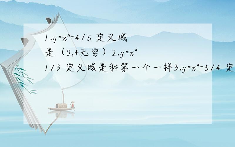 1.y=x^-4/5 定义域是（0,+无穷）2.y=x^1/3 定义域是和第一个一样3.y=x^-5/4 定义域是大于0第二个是不是R才对?