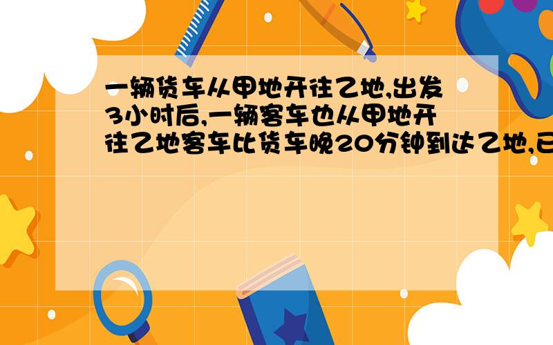 一辆货车从甲地开往乙地,出发3小时后,一辆客车也从甲地开往乙地客车比货车晚20分钟到达乙地,已知货车的速度是20千米/小时,客车的速度是货车的3倍,求甲乙两地的距离?