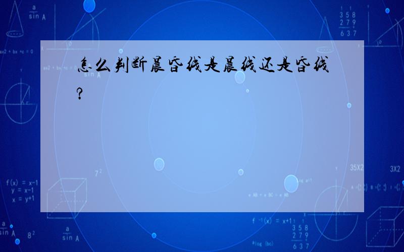 怎么判断晨昏线是晨线还是昏线?