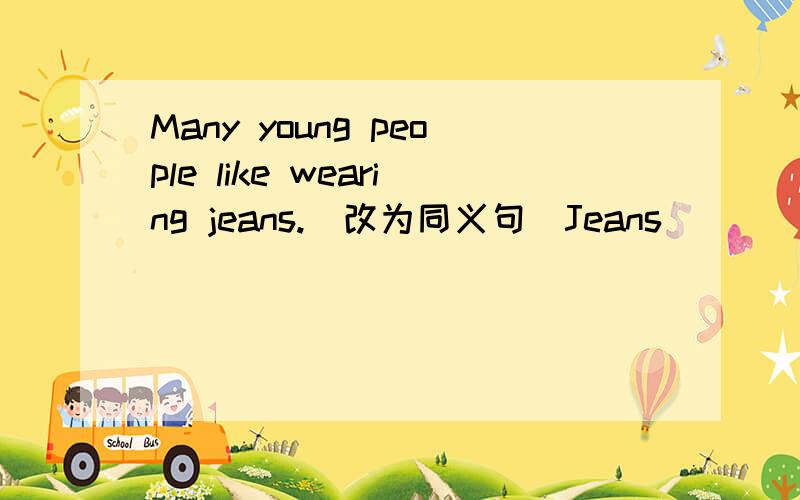 Many young people like wearing jeans.（改为同义句)Jeans ____ ____ ____ young people.