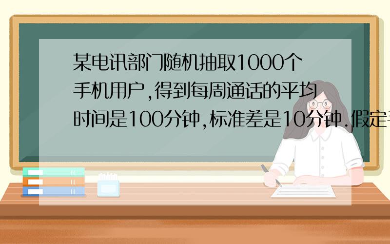 某电讯部门随机抽取1000个手机用户,得到每周通话的平均时间是100分钟,标准差是10分钟.假定手机用户的通话时间为不对称分布,可以判断通话时间在80分钟到120分钟之间的人数至少为