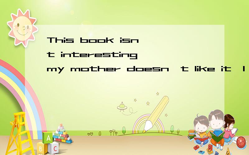 This book isn't interesting,my mother doesn't like it,I don't like it______.a.too b.also c.either d.neither