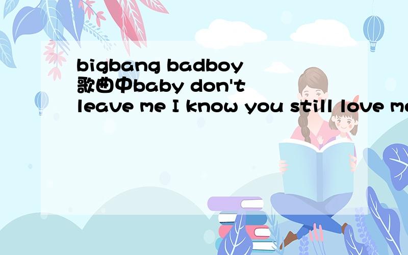 bigbang badboy歌曲中baby don't leave me I know you still love me 这句是谁唱的?这一段还包括You are my lay lay lay lay lady,My lay lay lay lay lady这句,应该是同一个人唱的吧