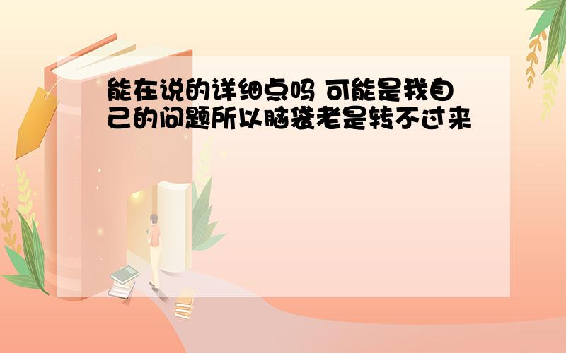 能在说的详细点吗 可能是我自己的问题所以脑袋老是转不过来