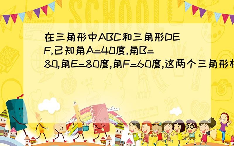 在三角形中ABC和三角形DEF,已知角A=40度,角B=80,角E=80度,角F=60度,这两个三角形相似吗?为什么?