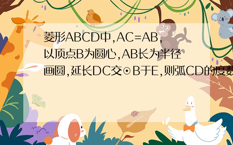 菱形ABCD中,AC=AB,以顶点B为圆心,AB长为半径画圆,延长DC交⊙B于E,则弧CD的度数等于