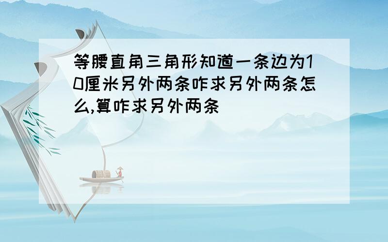 等腰直角三角形知道一条边为10厘米另外两条咋求另外两条怎么,算咋求另外两条