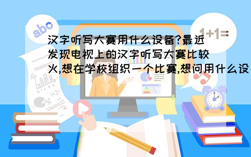 汉字听写大赛用什么设备?最近发现电视上的汉字听写大赛比较火,想在学校组织一个比赛,想问用什么设备来书写,要求可以连接电脑显示出来的,写错可以修改,而且只是单纯写字的,也就是说不