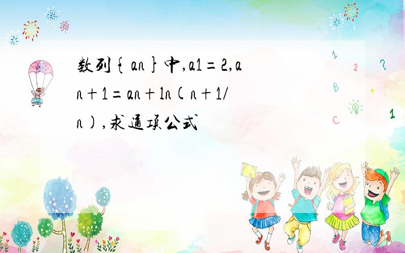 数列{an}中,a1=2,an+1=an+ln(n+1/n),求通项公式