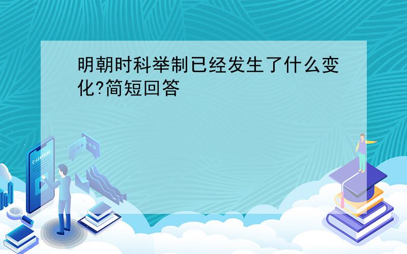 明朝时科举制已经发生了什么变化?简短回答