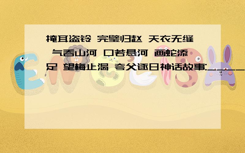 掩耳盗铃 完璧归赵 天衣无缝 气吞山河 口若悬河 画蛇添足 望梅止渴 夸父逐日神话故事:___________________________________寓言故事：___________________________________________________________________含有夸张：__