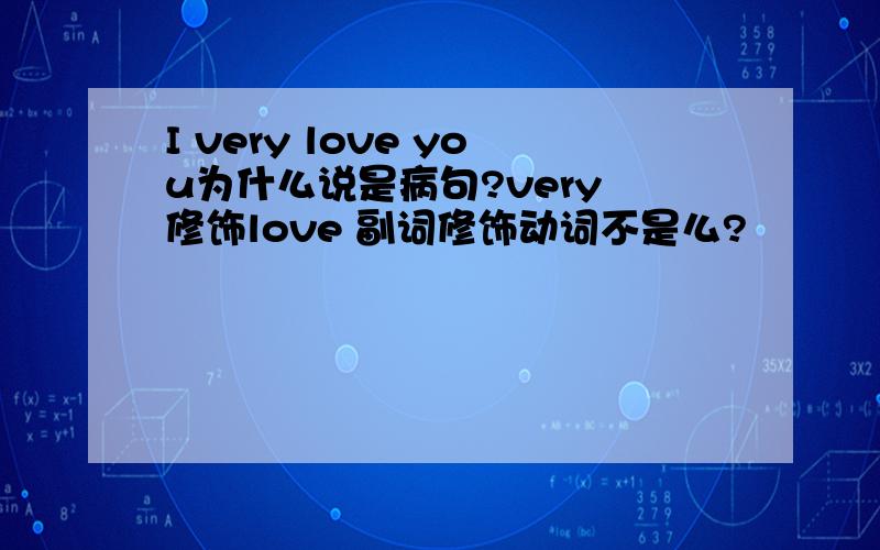 I very love you为什么说是病句?very 修饰love 副词修饰动词不是么?