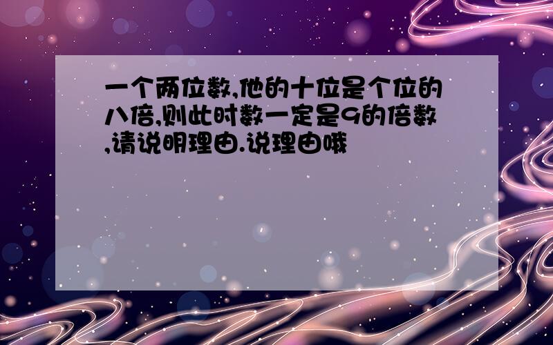 一个两位数,他的十位是个位的八倍,则此时数一定是9的倍数,请说明理由.说理由哦