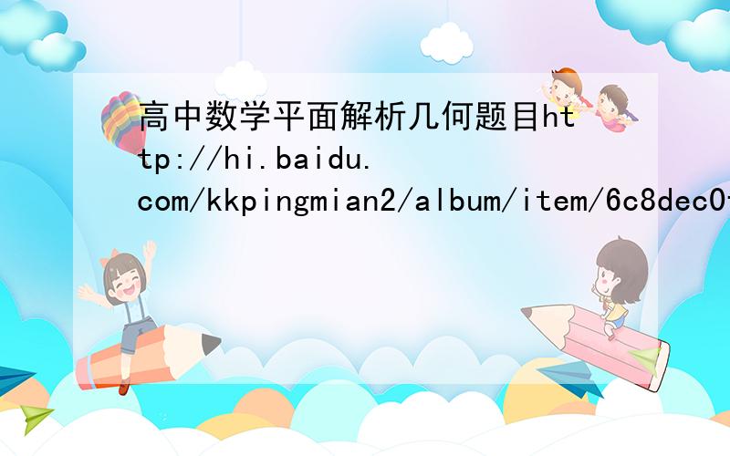 高中数学平面解析几何题目http://hi.baidu.com/kkpingmian2/album/item/6c8dec0faf99f99f7a894700.html#