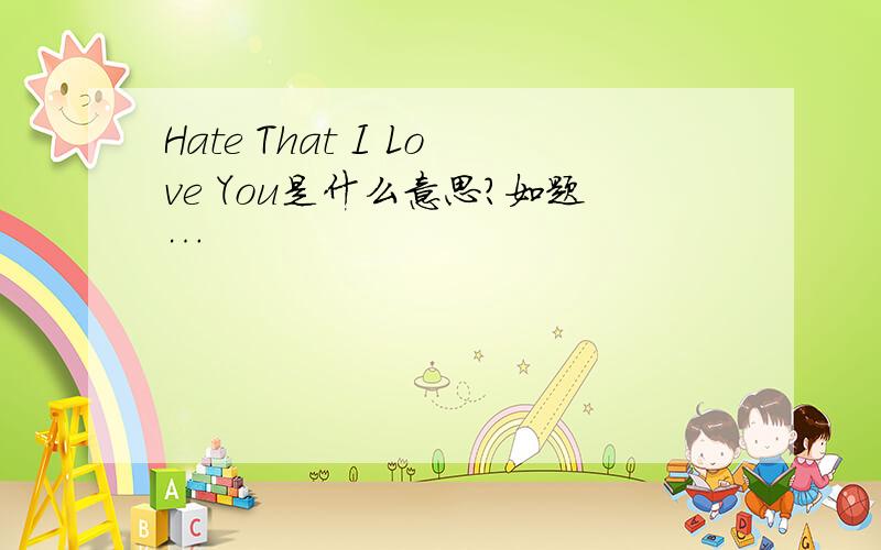 Hate That I Love You是什么意思?如题…