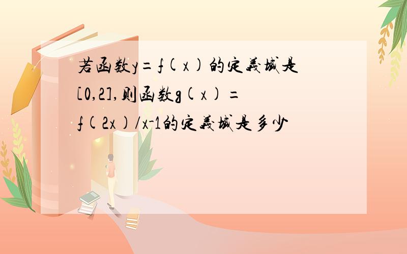 若函数y=f(x)的定义域是[0,2],则函数g(x)=f(2x)/x-1的定义域是多少