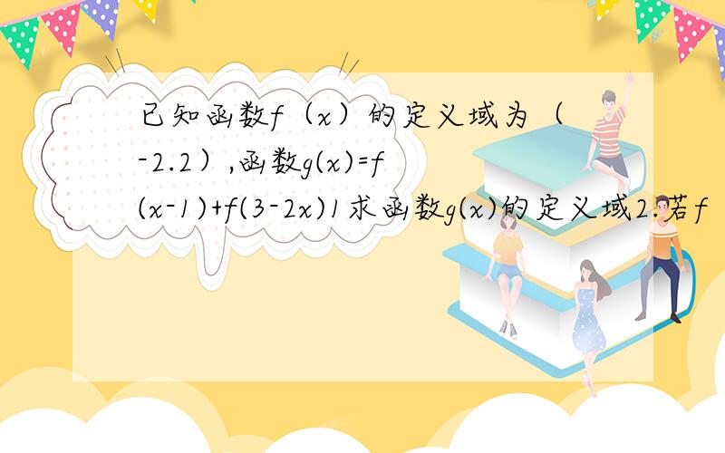 已知函数f（x）的定义域为（-2.2）,函数g(x)=f(x-1)+f(3-2x)1求函数g(x)的定义域2.若f（x）是奇函数,且在定义域上单调减,求不等式g(x)≤0的解集