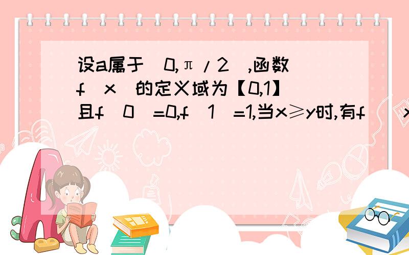 设a属于(0,π/2),函数f(x)的定义域为【0,1】且f(0)=0,f(1)=1,当x≥y时,有f((x+y)/2)=f(x)sina+(1-sina)f(y(1)求f(1/2)\f(1/4)的值(2)求a 的值（3）求函数g(x）=sin(a-2x)