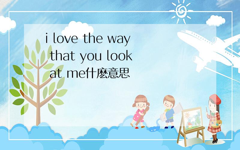 i love the way that you look at me什麽意思