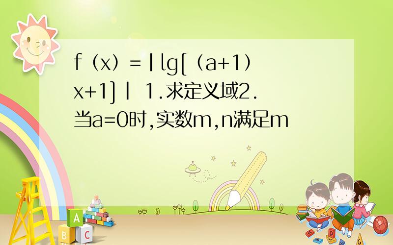 f（x）=|lg[（a+1）x+1]| 1.求定义域2.当a=0时,实数m,n满足m