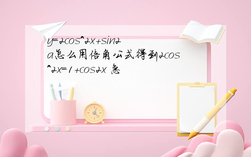 y=2cos^2x+sin2a怎么用倍角公式得到2cos^2x=1+cos2x 急