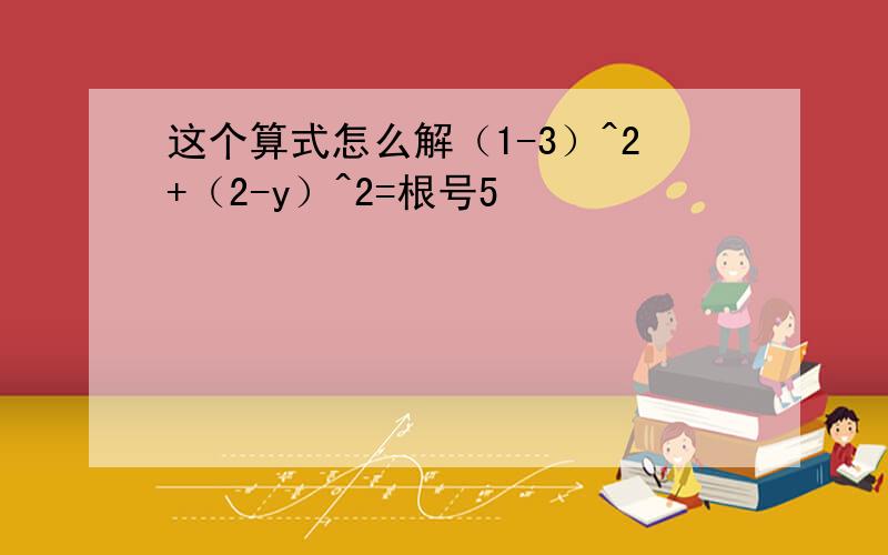 这个算式怎么解（1-3）^2+（2-y）^2=根号5