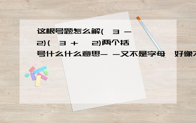 这根号题怎么解(√3 - √2)(√3 + √2)两个括号什么什么意思- -又不是字母,好像不能相乘