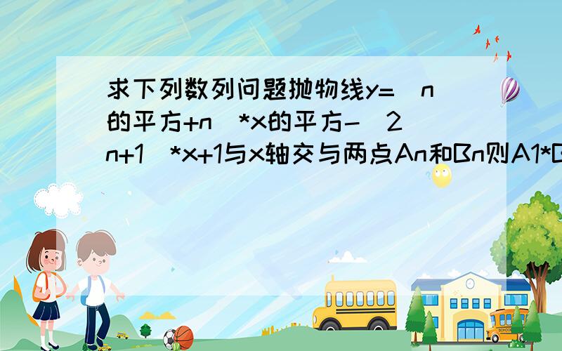 求下列数列问题抛物线y=（n的平方+n）*x的平方-（2n+1）*x+1与x轴交与两点An和Bn则A1*BI的绝对值+A2*B2的绝对值+.+A2012*B2012的绝对值等于多少