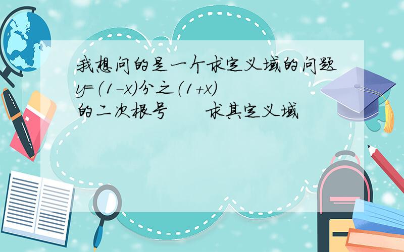 我想问的是一个求定义域的问题y=（1-x）分之（1+x）的二次根号      求其定义域