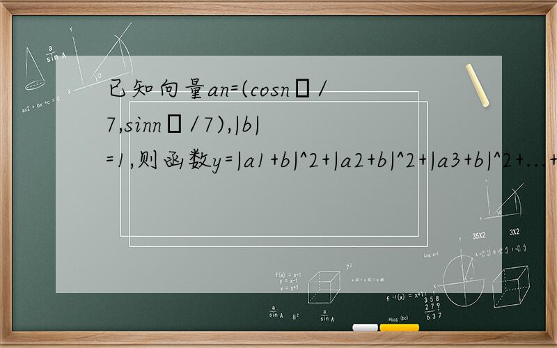 已知向量an=(cosnπ/7,sinnπ/7),|b|=1,则函数y=|a1+b|^2+|a2+b|^2+|a3+b|^2+...+|a141+b|^2=?