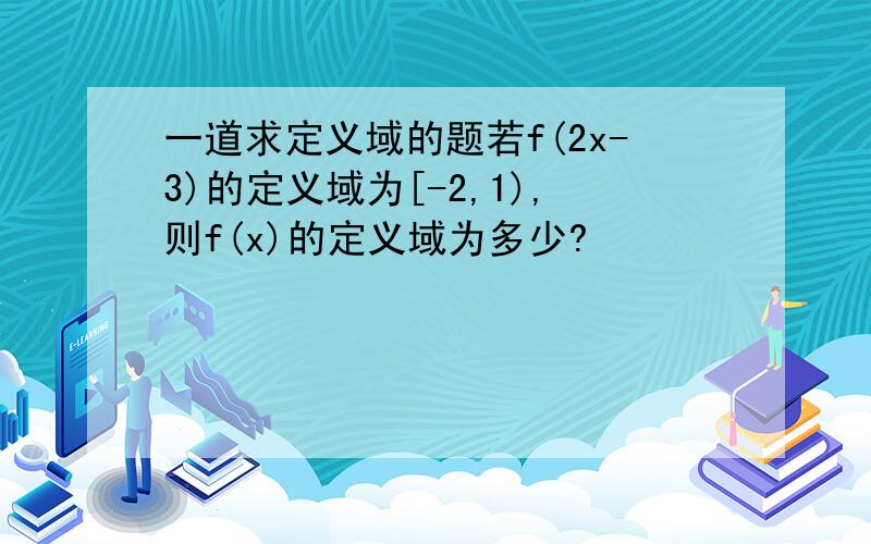 一道求定义域的题若f(2x-3)的定义域为[-2,1),则f(x)的定义域为多少?