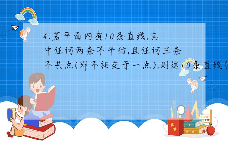 4.若平面内有10条直线,其中任何两条不平行,且任何三条不共点(即不相交于一点),则这10条直线将平面分成了几部分