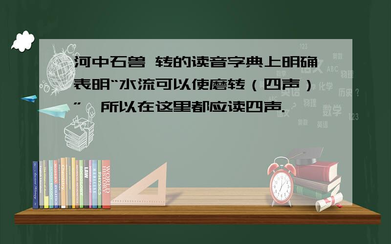 河中石兽 转的读音字典上明确表明“水流可以使磨转（四声）”,所以在这里都应读四声.