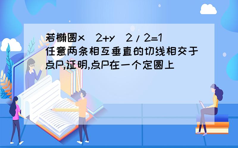 若椭圆x^2+y^2/2=1任意两条相互垂直的切线相交于点P,证明,点P在一个定圆上