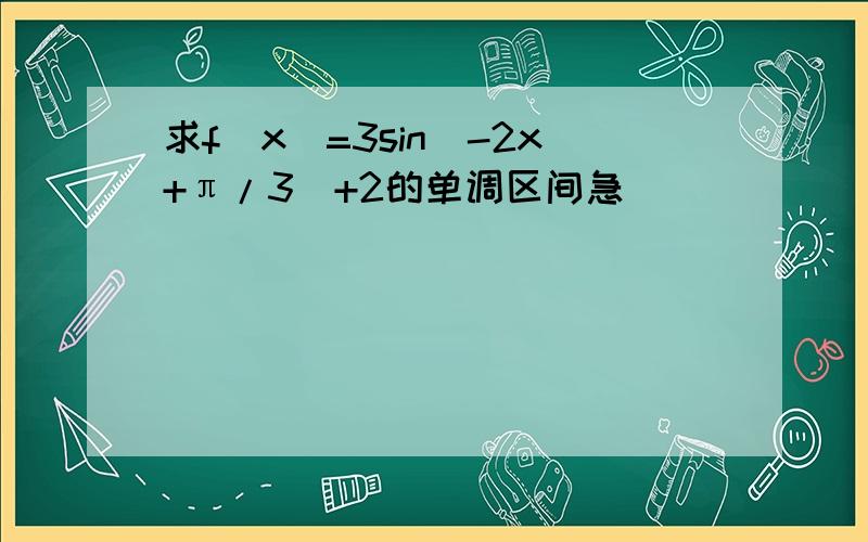 求f(x)=3sin(-2x+π/3)+2的单调区间急