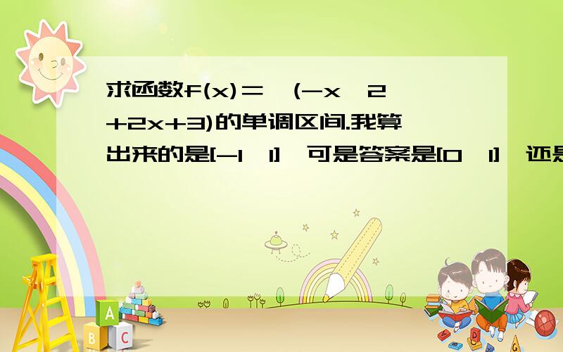 求函数f(x)＝√(-x^2+2x+3)的单调区间.我算出来的是[-1,1],可是答案是[0,1],还是说答案有错…