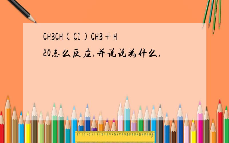 CH3CH(Cl)CH3+H20怎么反应,并说说为什么,