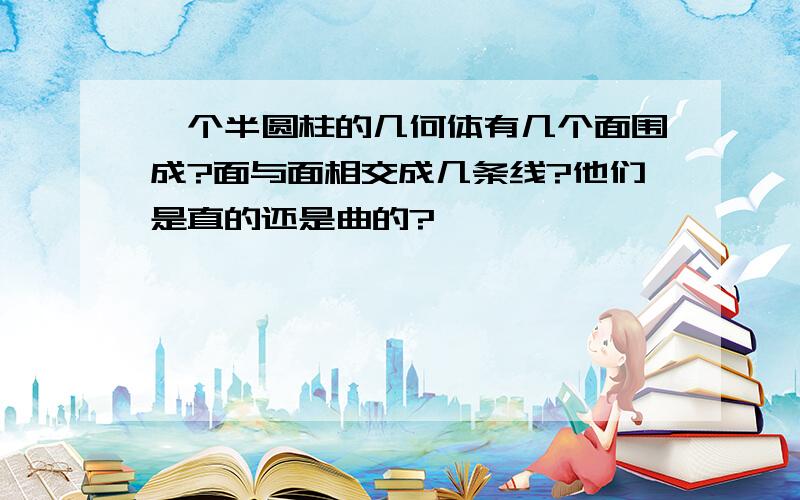 一个半圆柱的几何体有几个面围成?面与面相交成几条线?他们是直的还是曲的?