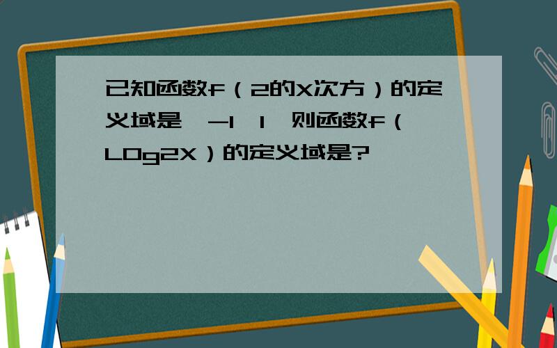 已知函数f（2的X次方）的定义域是【-1,1】则函数f（LOg2X）的定义域是?