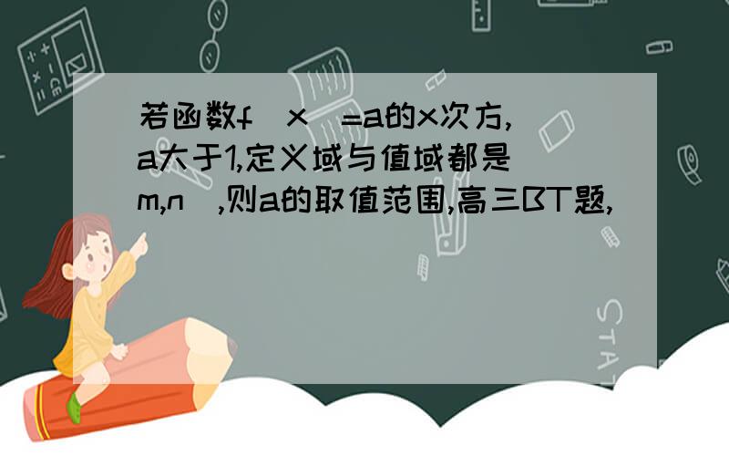 若函数f(x)=a的x次方,a大于1,定义域与值域都是[m,n],则a的取值范围,高三BT题,