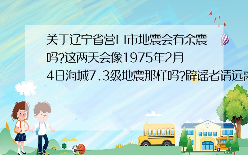 关于辽宁省营口市地震会有余震吗?这两天会像1975年2月4日海城7.3级地震那样吗?辟谣者请远离.