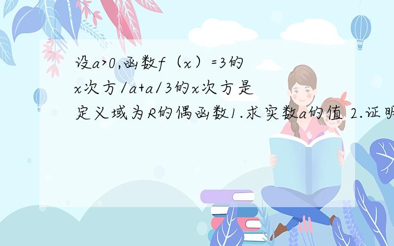 设a>0,函数f（x）=3的x次方/a+a/3的x次方是定义域为R的偶函数1.求实数a的值 2.证明f(x)在（0,正无穷大）