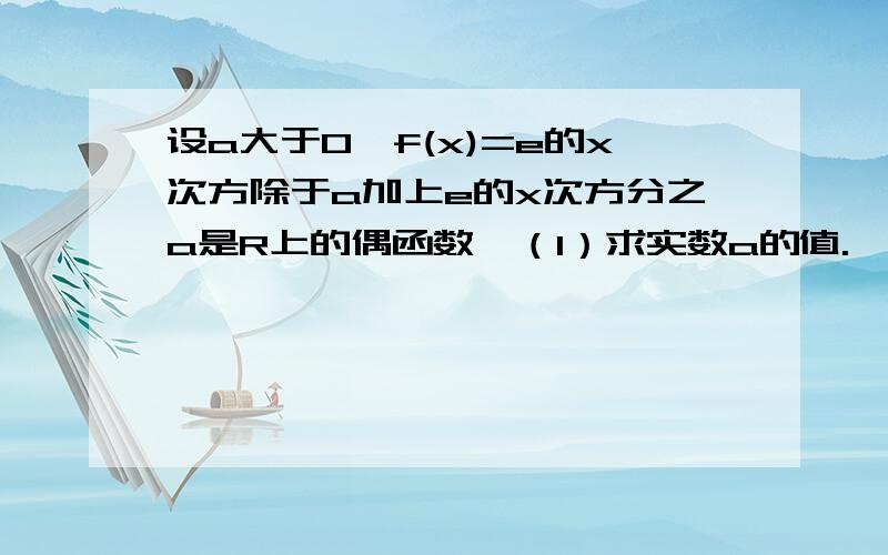 设a大于0,f(x)=e的x次方除于a加上e的x次方分之a是R上的偶函数,（1）求实数a的值.