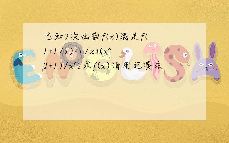 已知2次函数f(x)满足f(1+1/x)=1/x+(x^2+1)/x^2求f(x)请用配凑法