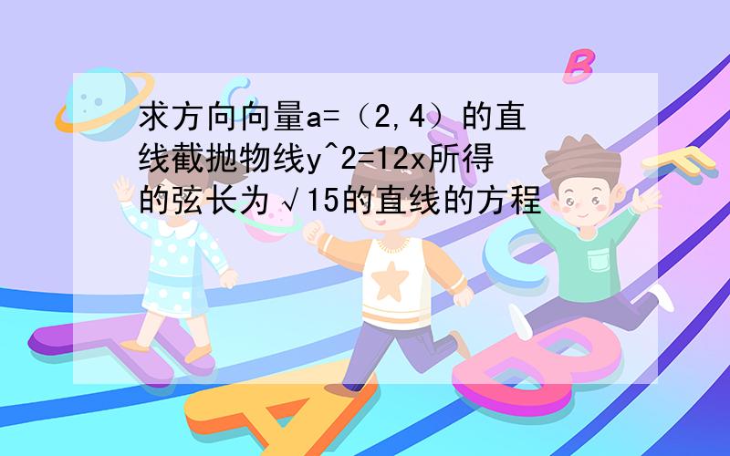 求方向向量a=（2,4）的直线截抛物线y^2=12x所得的弦长为√15的直线的方程