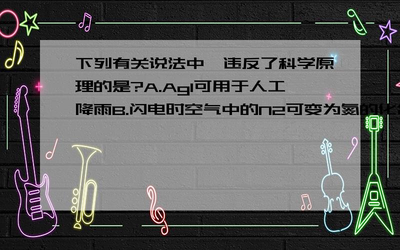 下列有关说法中,违反了科学原理的是?A.AgI可用于人工降雨B.闪电时空气中的N2可变为氮的化合物C.加少量特殊物质至水中,可将水变为燃油D.一定温度、压强下,石墨会变为金刚石