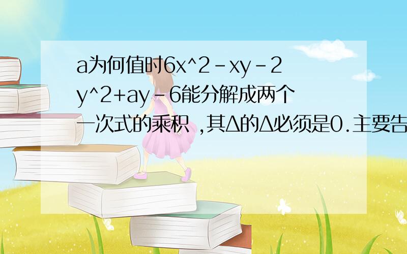 a为何值时6x^2-xy-2y^2+ay-6能分解成两个一次式的乘积 ,其Δ的Δ必须是0.主要告诉我为什么