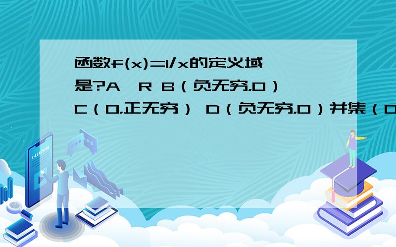 函数f(x)=1/x的定义域是?A,R B（负无穷，0）C（0，正无穷） D（负无穷，0）并集（0，正无穷）