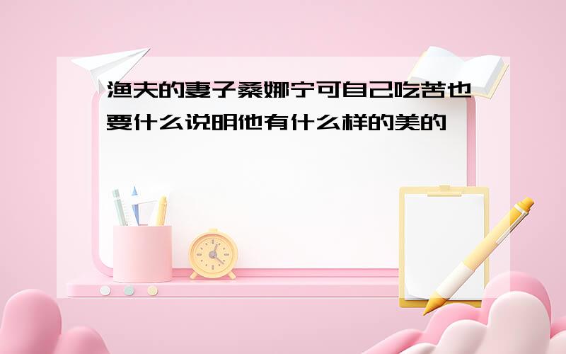 渔夫的妻子桑娜宁可自己吃苦也要什么说明他有什么样的美的